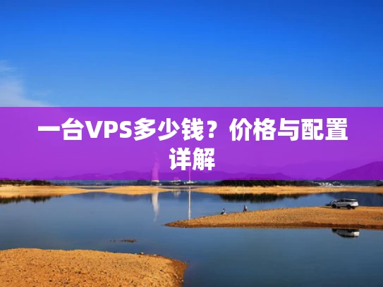 一台VPS多少钱？价格与配置详解