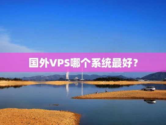 国外VPS哪个系统最好？