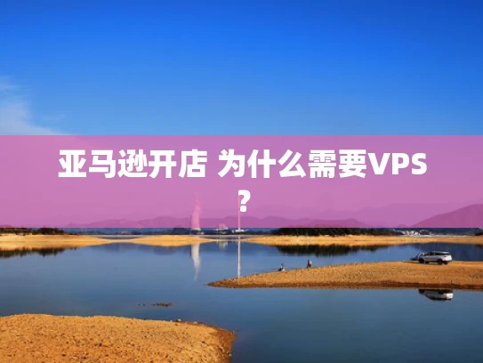 亚马逊开店 为什么需要VPS？