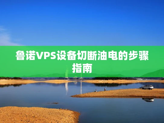 鲁诺VPS设备切断油电的步骤指南