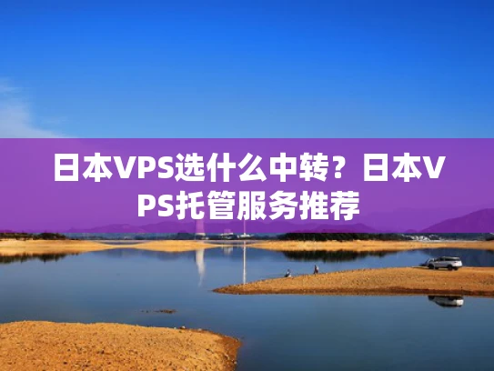 日本VPS选什么中转？日本VPS托管服务推荐