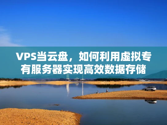 VPS当云盘，如何利用虚拟专有服务器实现高效数据存储