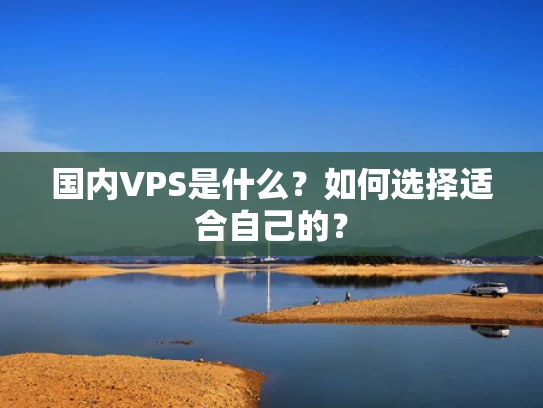 国内VPS是什么？如何选择适合自己的？