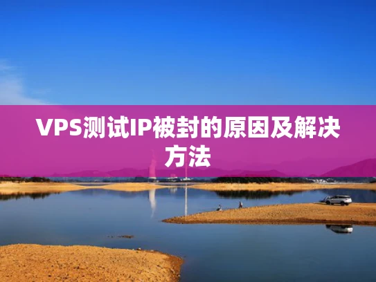 VPS测试IP被封的原因及解决方法