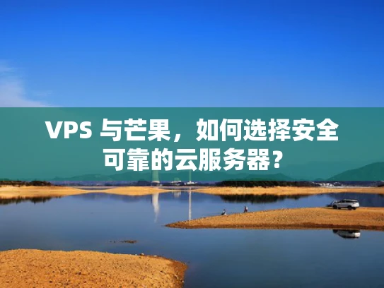 VPS 与芒果，如何选择安全可靠的云服务器？