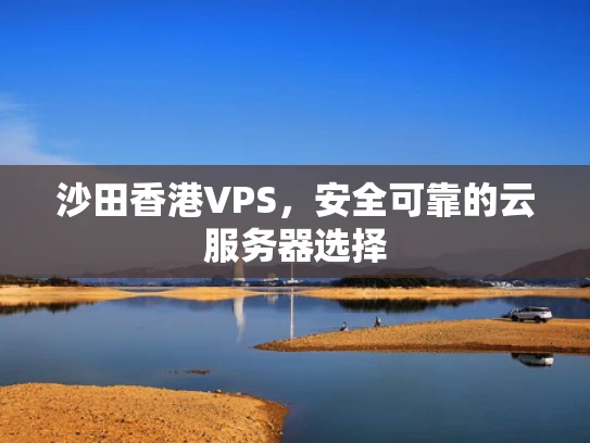 沙田香港VPS，安全可靠的云服务器选择
