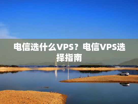 电信选什么VPS？电信VPS选择指南