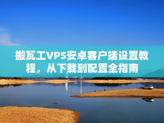 搬瓦工VPS安卓客户端设置教程，从下载到配置全指南