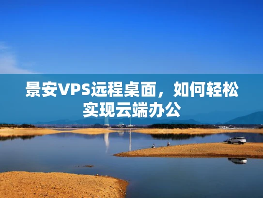 景安VPS远程桌面，如何轻松实现云端办公