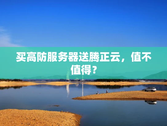 买高防服务器送腾正云，值不值得？