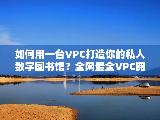 如何用一台VPC打造你的私人数字图书馆？全网最全VPC阅读指南