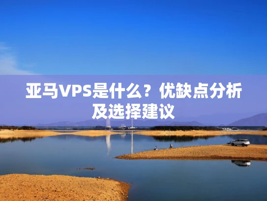 亚马VPS是什么？优缺点分析及选择建议
