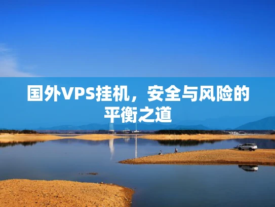 国外VPS挂机，安全与风险的平衡之道