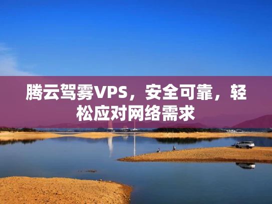 腾云驾雾VPS，安全可靠，轻松应对网络需求