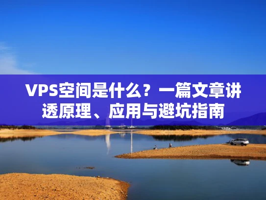 VPS空间是什么？一篇文章讲透原理、应用与避坑指南