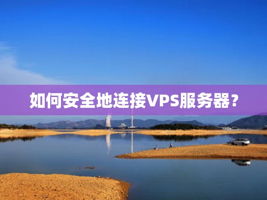 如何安全地连接VPS服务器？