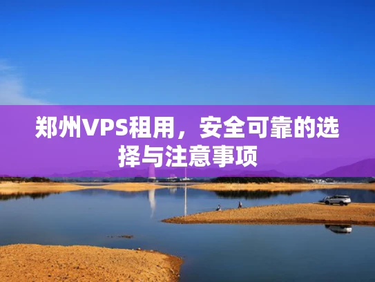 郑州VPS租用，安全可靠的选择与注意事项