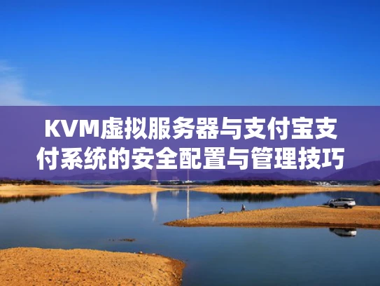 KVM虚拟服务器与支付宝支付系统的安全配置与管理技巧