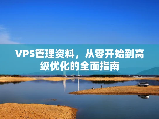 VPS管理资料，从零开始到高级优化的全面指南