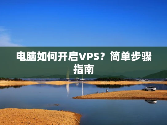 电脑如何开启VPS？简单步骤指南