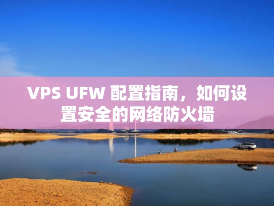 VPS UFW 配置指南，如何设置安全的网络防火墙