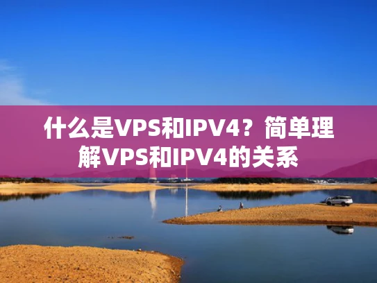 什么是VPS和IPV4？简单理解VPS和IPV4的关系