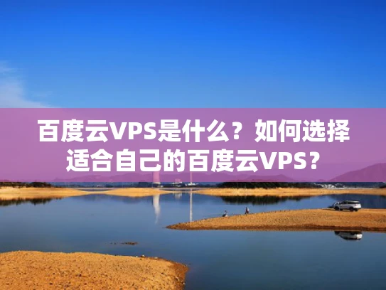 百度云VPS是什么？如何选择适合自己的百度云VPS？