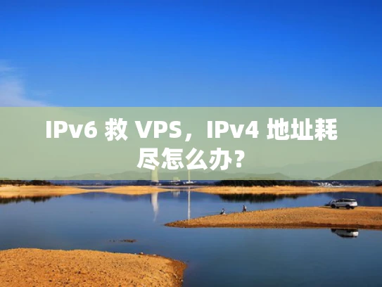 IPv6 救 VPS，IPv4 地址耗尽怎么办？