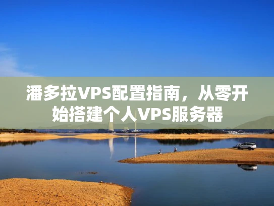 潘多拉VPS配置指南，从零开始搭建个人VPS服务器