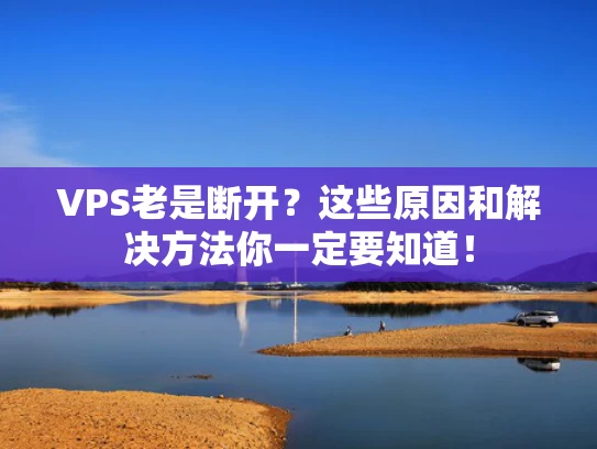 VPS老是断开？这些原因和解决方法你一定要知道！