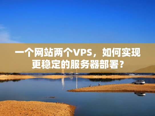 一个网站两个VPS，如何实现更稳定的服务器部署？