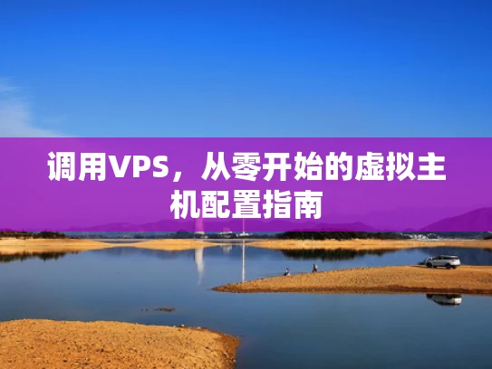 调用VPS，从零开始的虚拟主机配置指南