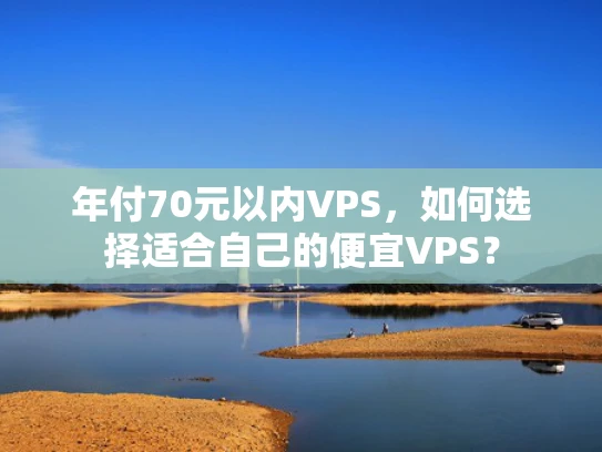 年付70元以内VPS，如何选择适合自己的便宜VPS？