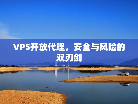 VPS开放代理，安全与风险的双刃剑