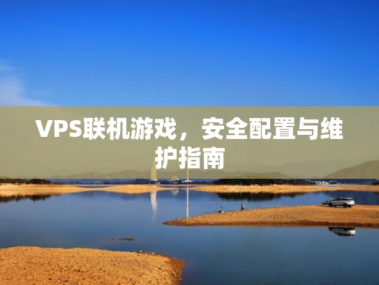 VPS联机游戏，安全配置与维护指南