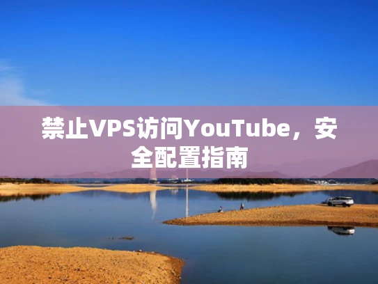 禁止VPS访问YouTube，安全配置指南
