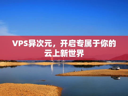 VPS异次元，开启专属于你的云上新世界