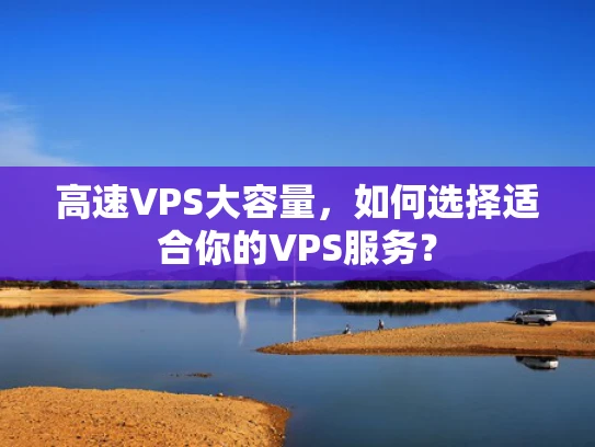 高速VPS大容量，如何选择适合你的VPS服务？