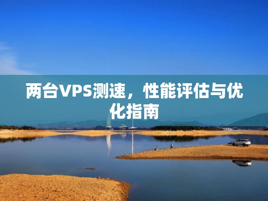 两台VPS测速，性能评估与优化指南