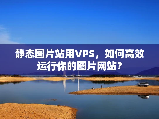 静态图片站用VPS，如何高效运行你的图片网站？