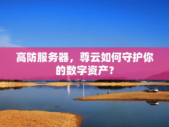 高防服务器，尊云如何守护你的数字资产？