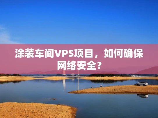 涂装车间VPS项目，如何确保网络安全？