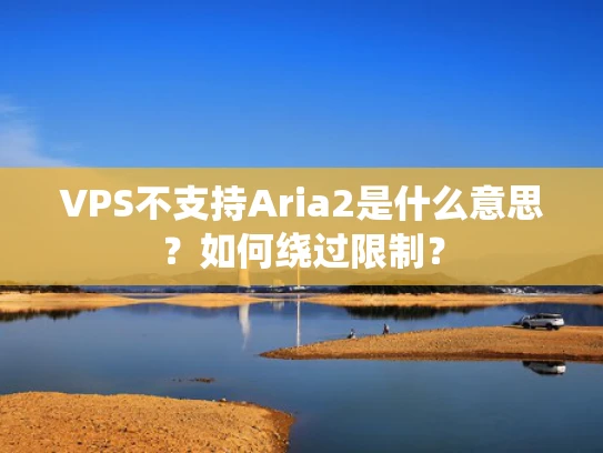 VPS不支持Aria2是什么意思？如何绕过限制？