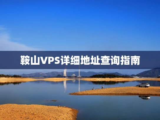 鞍山VPS详细地址查询指南