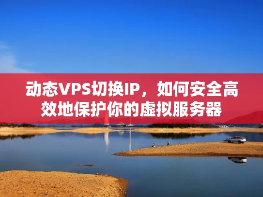 动态VPS切换IP，如何安全高效地保护你的虚拟服务器