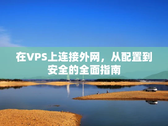 在VPS上连接外网，从配置到安全的全面指南