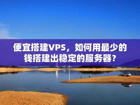 便宜搭建VPS，如何用最少的钱搭建出稳定的服务器？