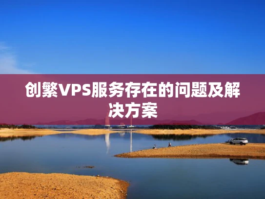 创繁VPS服务存在的问题及解决方案