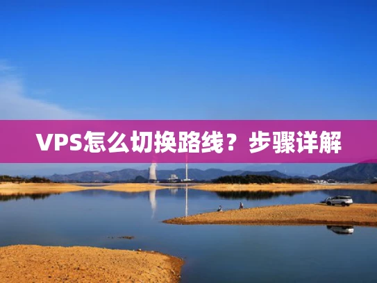 VPS怎么切换路线？步骤详解