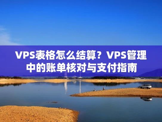 VPS表格怎么结算？VPS管理中的账单核对与支付指南